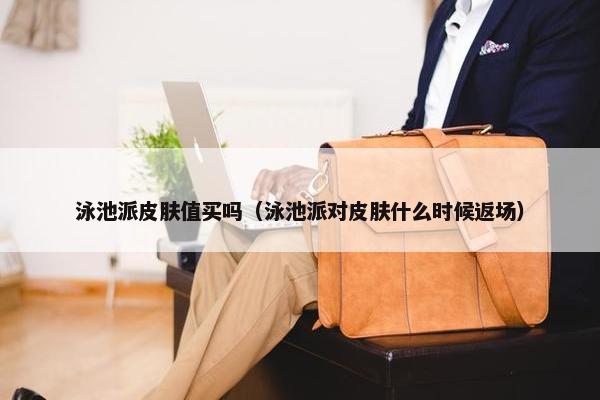 泳池派皮肤值买吗（泳池派对皮肤什么时候返场）
