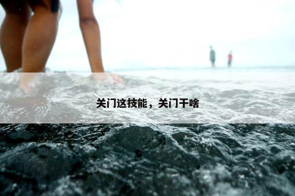 关门这技能，关门干啥