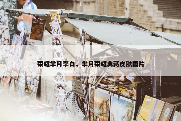 荣耀芈月李白，芈月荣耀典藏皮肤图片