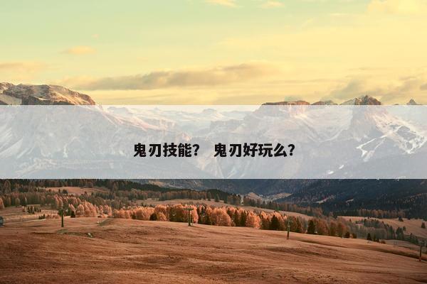 鬼刃技能？ 鬼刃好玩么？