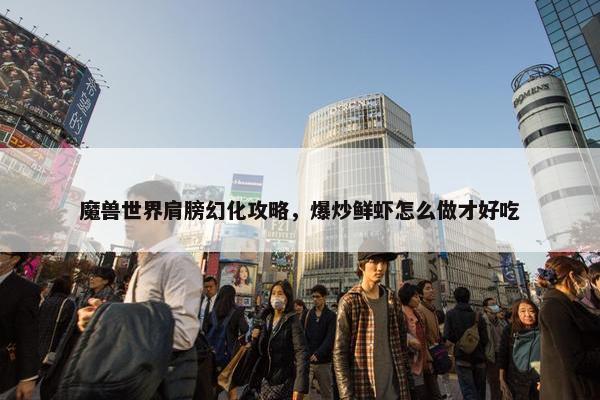 魔兽世界肩膀幻化攻略，爆炒鲜虾怎么做才好吃