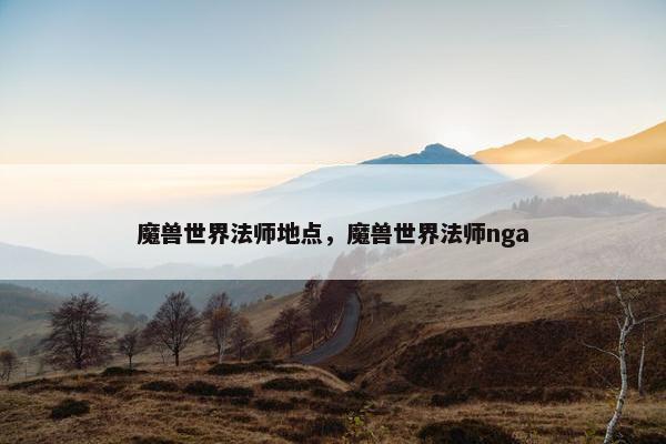 魔兽世界法师地点，魔兽世界法师nga