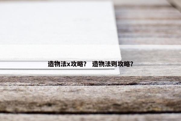 造物法x攻略？ 造物法则攻略？