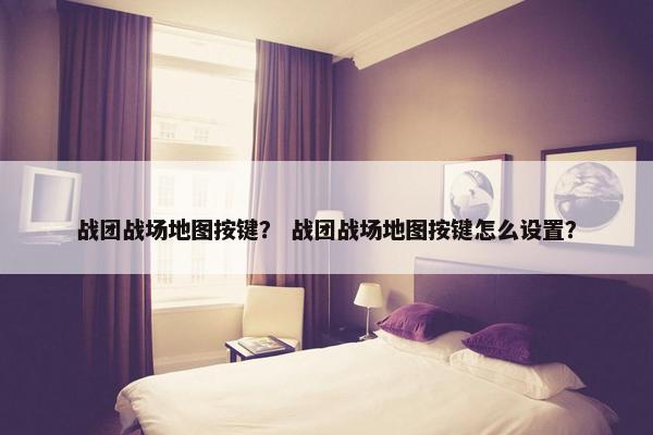 战团战场地图按键？ 战团战场地图按键怎么设置？