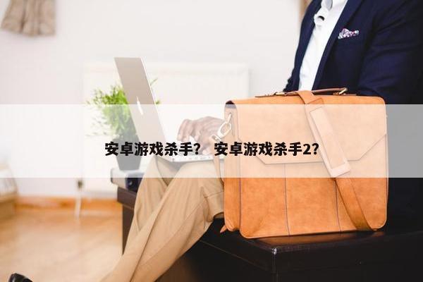 安卓游戏杀手？ 安卓游戏杀手2？