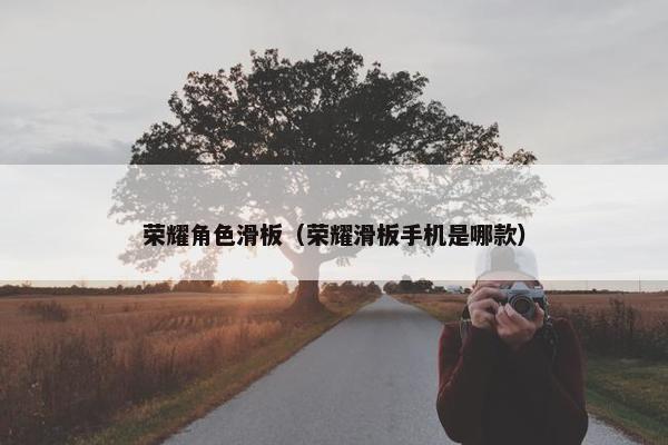 荣耀角色滑板（荣耀滑板手机是哪款）