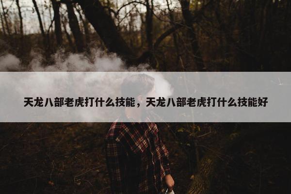 天龙八部老虎打什么技能，天龙八部老虎打什么技能好