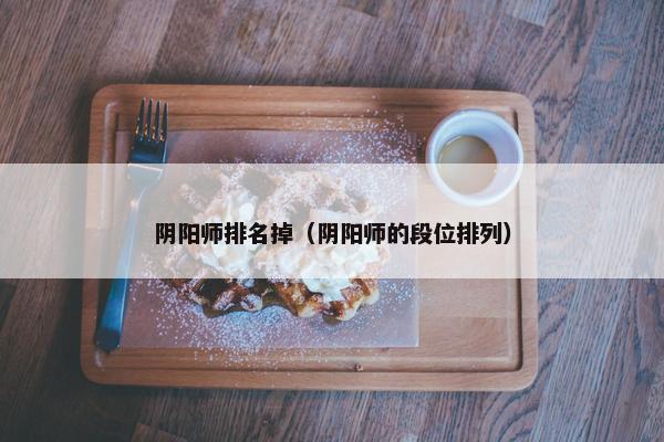 阴阳师排名掉（阴阳师的段位排列）
