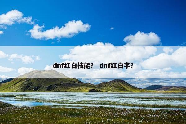 dnf红白技能？ dnf红白字？