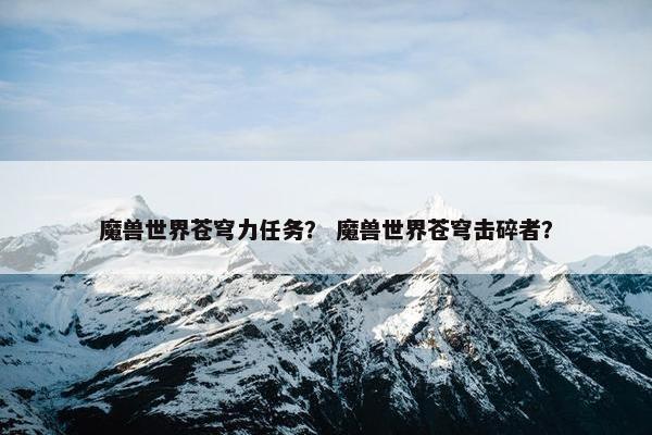 魔兽世界苍穹力任务？ 魔兽世界苍穹击碎者？