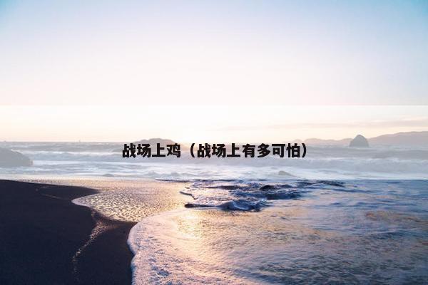 战场上鸡（战场上有多可怕）