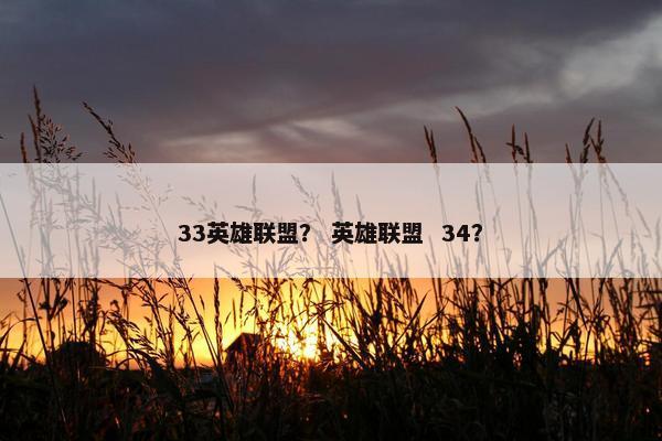 33英雄联盟？ 英雄联盟  34？