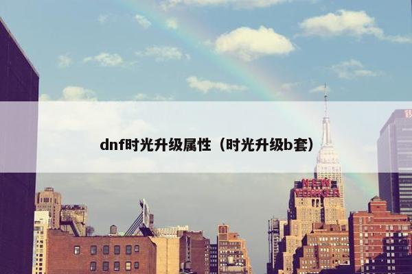 dnf时光升级属性（时光升级b套）