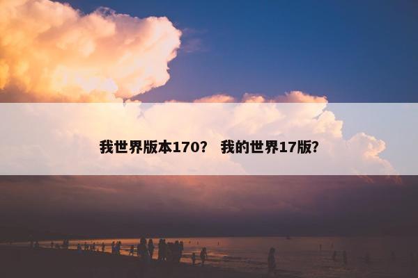 我世界版本170？ 我的世界17版？