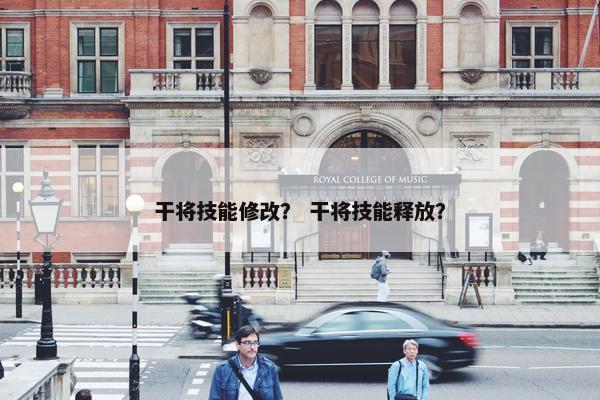 干将技能修改？ 干将技能释放？