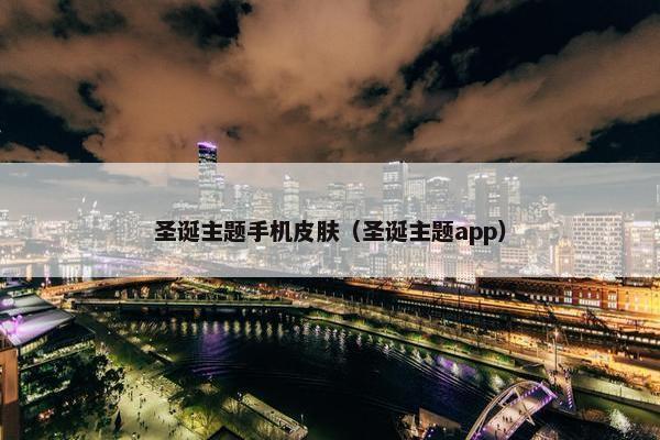 圣诞主题手机皮肤（圣诞主题app）