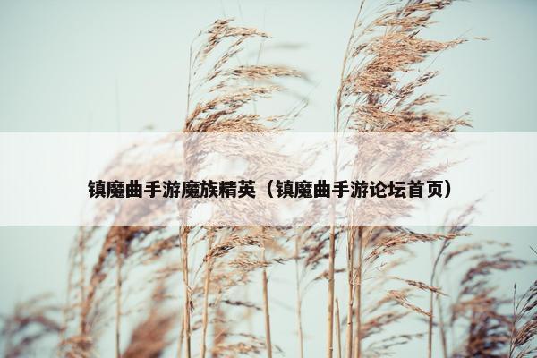 镇魔曲手游魔族精英（镇魔曲手游论坛首页）