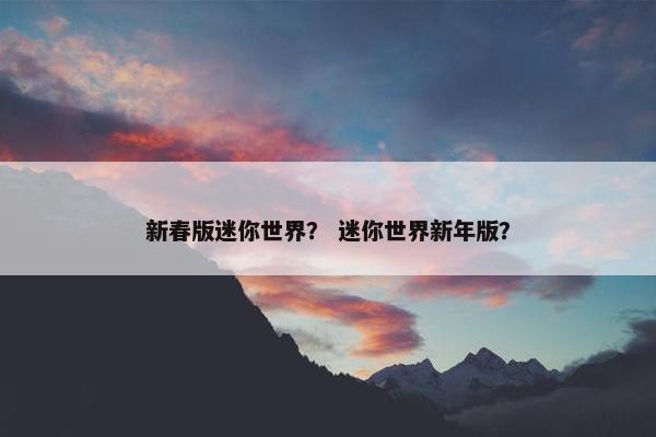 新春版迷你世界？ 迷你世界新年版？