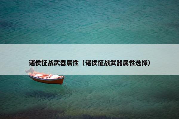 诸侯征战武器属性（诸侯征战武器属性选择）