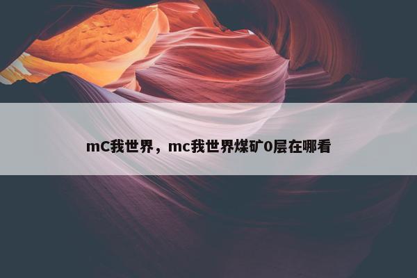 mC我世界，mc我世界煤矿0层在哪看