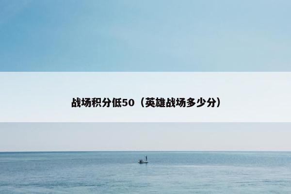 战场积分低50（英雄战场多少分）