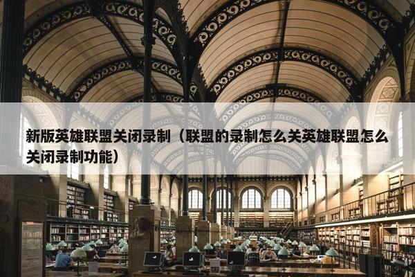 新版英雄联盟关闭录制（联盟的录制怎么关英雄联盟怎么关闭录制功能）