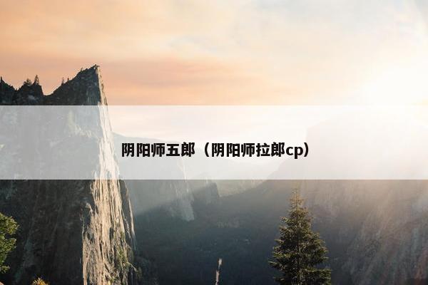 阴阳师五郎（阴阳师拉郎cp）