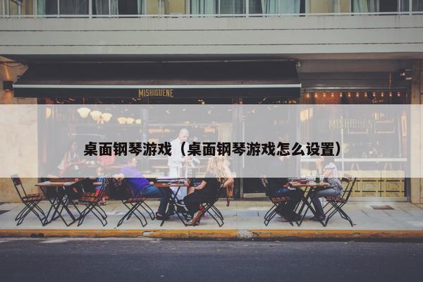 桌面钢琴游戏（桌面钢琴游戏怎么设置）