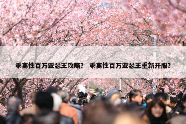 乖离性百万亚瑟王攻略？ 乖离性百万亚瑟王重新开服？