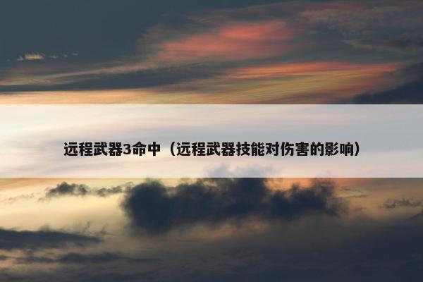 远程武器3命中（远程武器技能对伤害的影响）