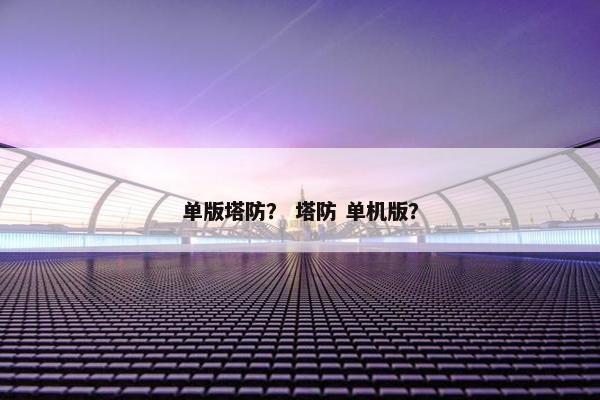 单版塔防？ 塔防 单机版？