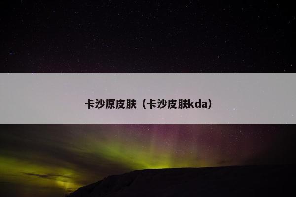 卡沙原皮肤（卡沙皮肤kda）