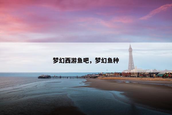 梦幻西游鱼吧，梦幻鱼种