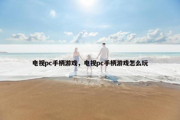 电视pc手柄游戏，电视pc手柄游戏怎么玩