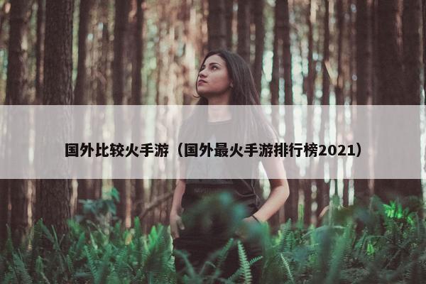 国外比较火手游（国外最火手游排行榜2021）