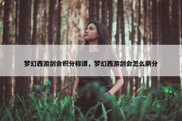 梦幻西游剑会积分称谓，梦幻西游剑会怎么刷分