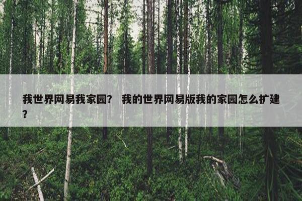 我世界网易我家园？ 我的世界网易版我的家园怎么扩建？