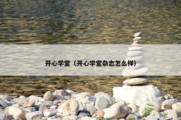 开心学堂（开心学堂杂志怎么样）