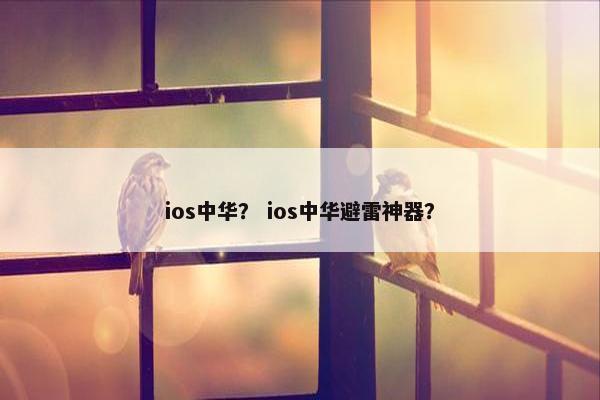 ios中华？ ios中华避雷神器？