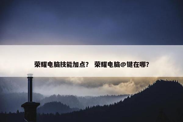 荣耀电脑技能加点？ 荣耀电脑@键在哪？