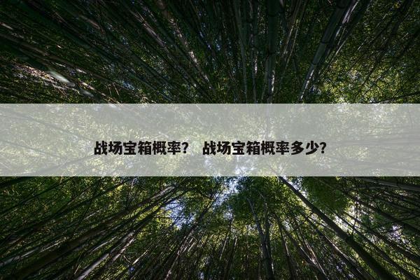 战场宝箱概率？ 战场宝箱概率多少？