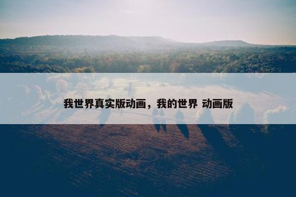 我世界真实版动画，我的世界 动画版