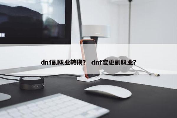 dnf副职业转换？ dnf变更副职业？