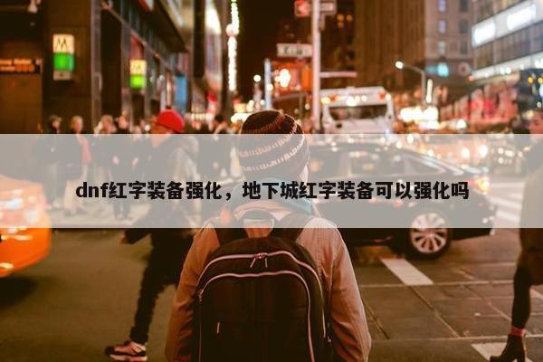 dnf红字装备强化，地下城红字装备可以强化吗