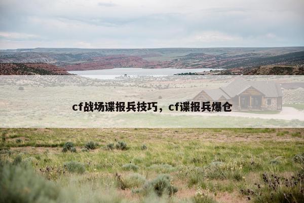 cf战场谍报兵技巧，cf谍报兵爆仓