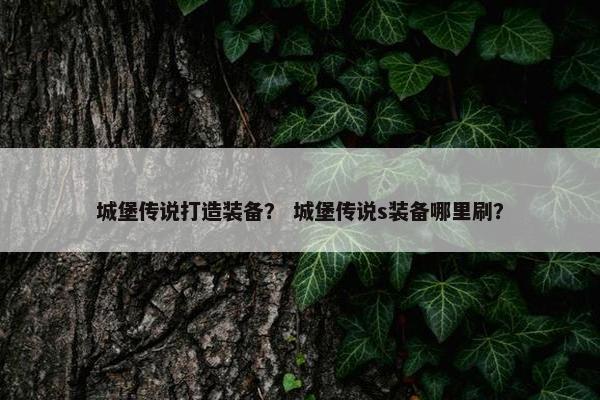 城堡传说打造装备？ 城堡传说s装备哪里刷？