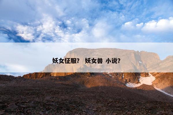 妖女征服？ 妖女兽 小说？