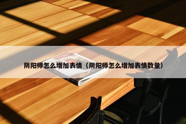 阴阳师怎么增加表情（阴阳师怎么增加表情数量）