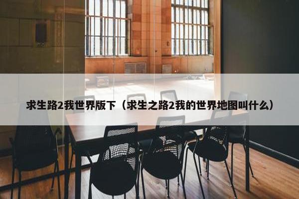 求生路2我世界版下（求生之路2我的世界地图叫什么）