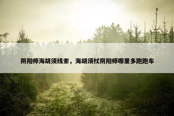 阴阳师海胡须线索，海胡须杖阴阳师哪里多跑跑车